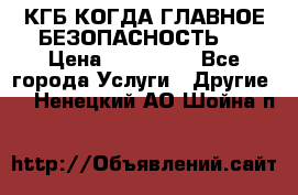 КГБ-КОГДА ГЛАВНОЕ БЕЗОПАСНОСТЬ-1 › Цена ­ 110 000 - Все города Услуги » Другие   . Ненецкий АО,Шойна п.